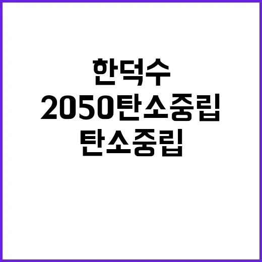 2050 탄소중립 한덕수의 정책 약속과 실행 전략!