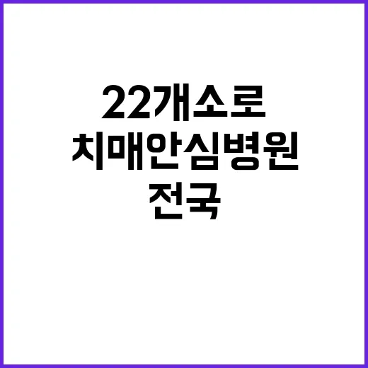 치매안심병원 2곳 전국 22개소로 확대 운영!