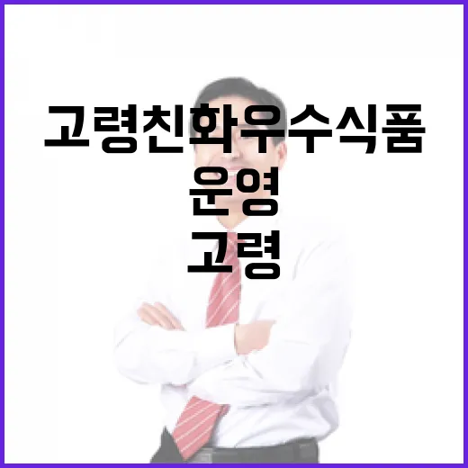 고령친화 우수식품 정상 운영 사실 확인!