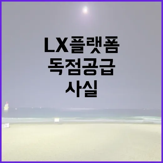 LX플랫폼 사실과 다른 독점 공급의 진실 밝혀졌다!