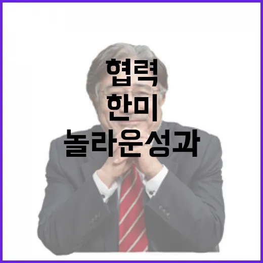 한미 최고의 협력으로 더 놀라운 성과!