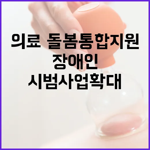 장애인 의료·돌봄 통합지원 시범사업 확대 소식!