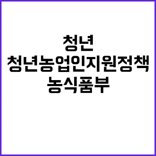 농식품부 청년농업인 지원 정책 확대의 진실