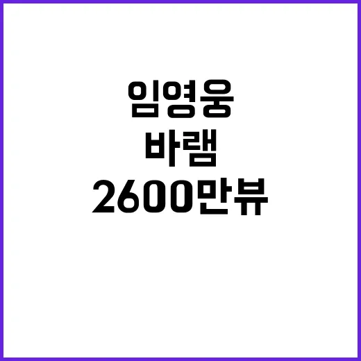 임영웅 바램 애절한 감동 2600만 뷰 신기록