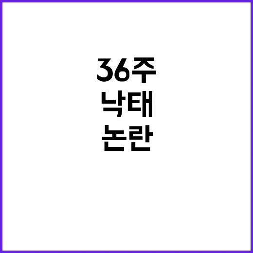 임신 36주 낙태 논란 병원장 주장 논란 격화!