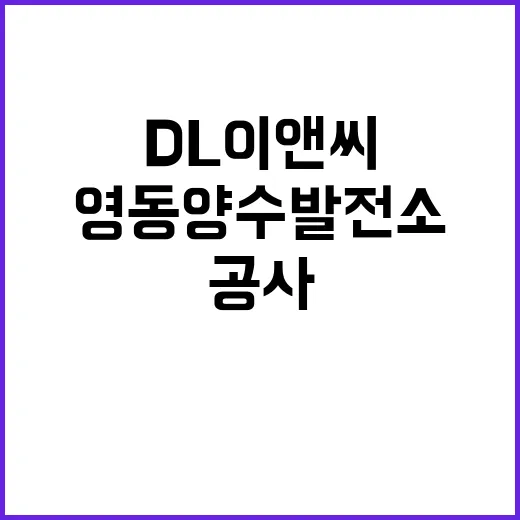 DL이앤씨 5000억 영동양수발전소 공사 대박