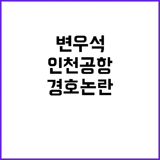 변우석 경호 논란 인천공항의 긴급 조치 공개