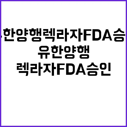 유한양행 렉라자 FDA 승인… 800억원 돌파!