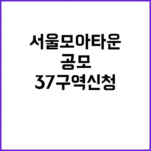 서울 모아타운 공모 37구역 신청 몰려!