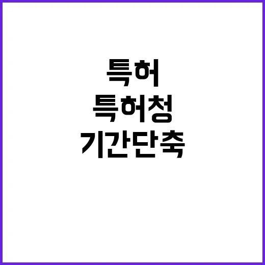 특허청 특허 심사기간 단축 선언!