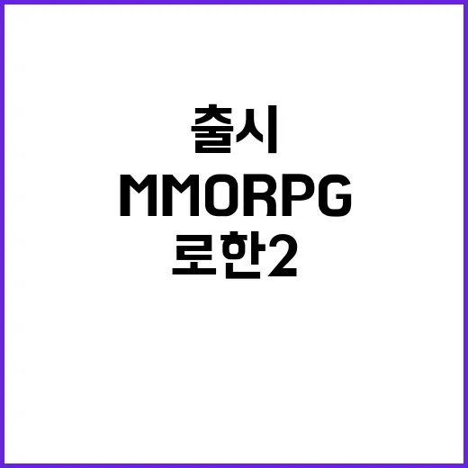 로한2 출시 MMORPG 팬들 열광적 기대!