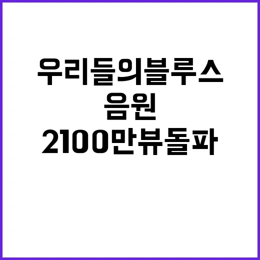 임영웅 우리들의 블루스 음원영상 2100만뷰 돌파!