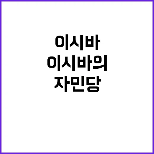 이시바의 자민당 구원 위기의 선택