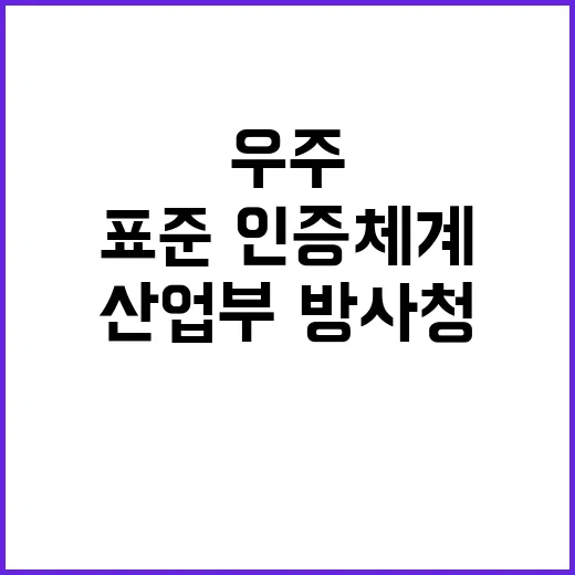 우주산업 표준·인증체계 우주청·산업부·방사청 협업!