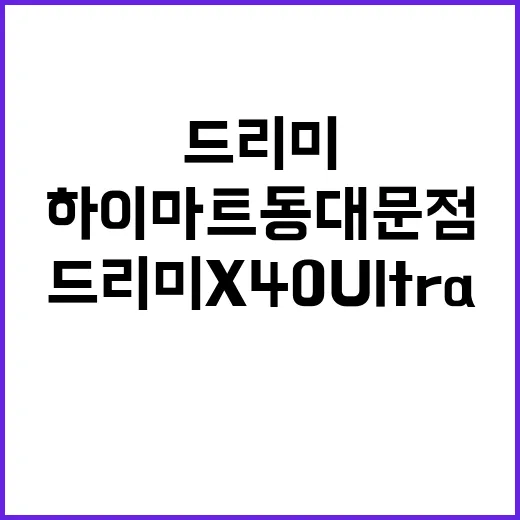 드리미 X40 Ultra 하이마트 동대문점 최초 공개