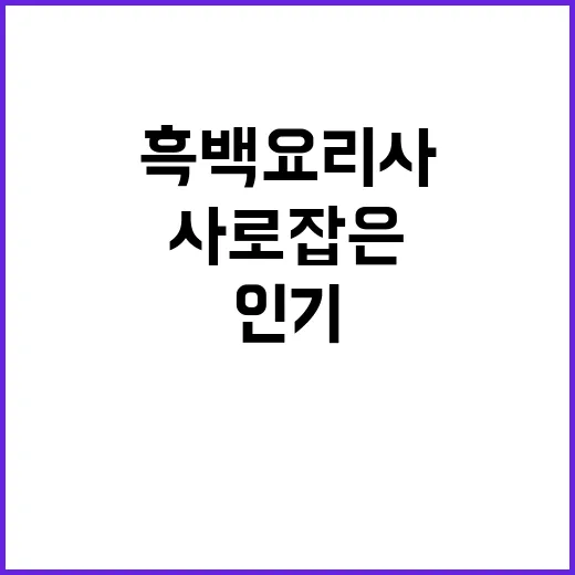 한국인 입맛 사로잡은 흑백요리사 인기 비결?