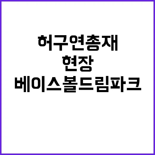 허구연 총재 베이스볼드림파크 현장 긴급 점검!