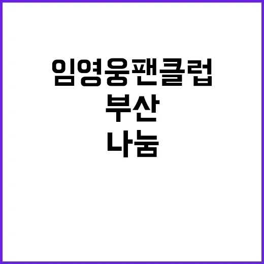 임영웅 팬클럽의 감동 스토리 부산에서의 따뜻한 나눔!