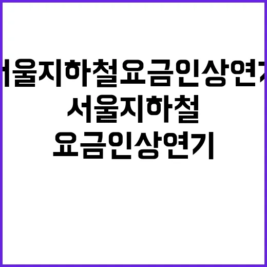 서울 지하철 요금 인상 연기 승객 부담 감소?