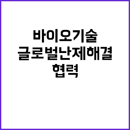 바이오기술 혁신 국제 협력으로 글로벌 난제 해결!