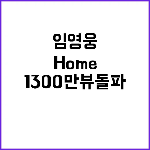 임영웅 신곡 Home 1300만뷰 돌파 화제!