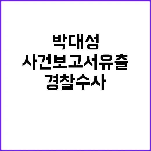 박대성 사건 보고서 유출 경찰 수사 시작!