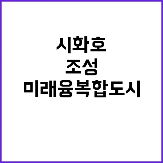 시화호 미래 융복합도시 조성 계획 공개!