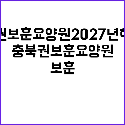 충북권 보훈요양원 2027년 하반기 대개원 예정!