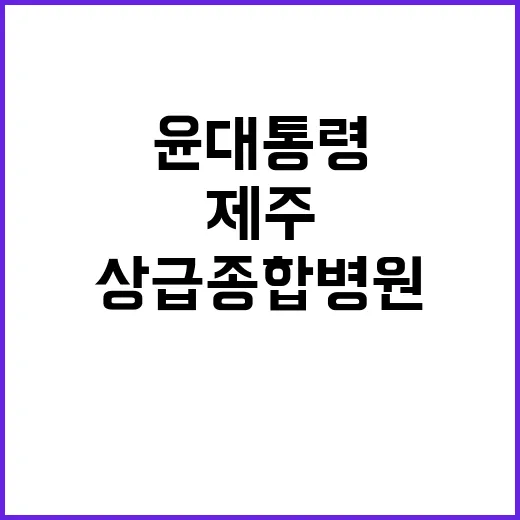 제주 의료개혁 희망 윤 대통령의 상급종합병원 도전