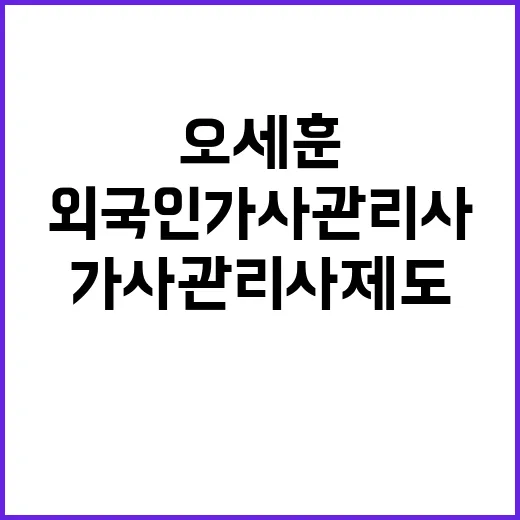 오세훈 제안 외국인 가사관리사 제도 대변화!