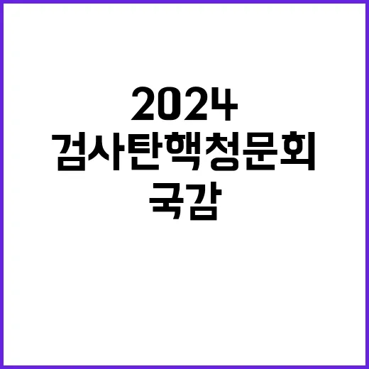 국감2024 검사 탄핵 청문회 논란 확산!