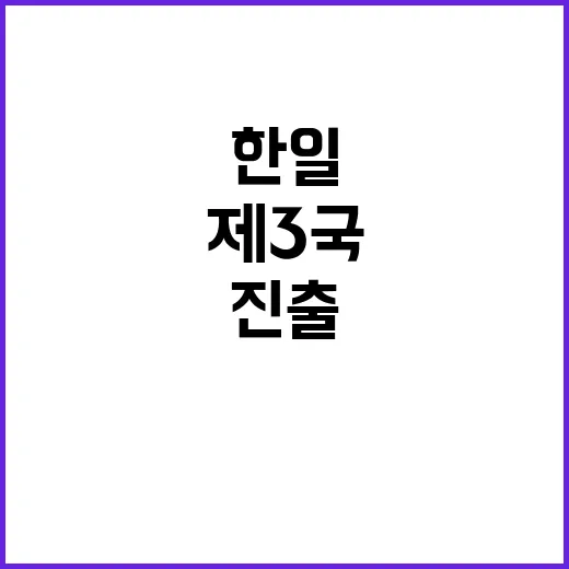 한일 기업 제3국 동반 진출 새로운 기회!