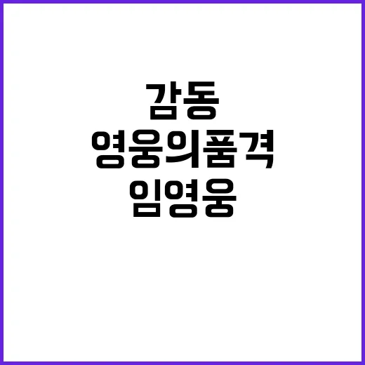 임영웅 이야기! 감동 실화와 영웅의 품격