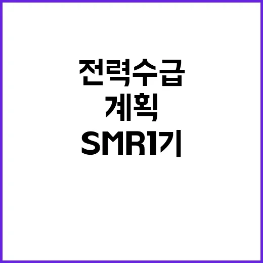 전력수급계획 SMR 1기 건설 에너지 미래의 열쇠