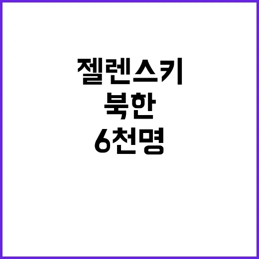 젤렌스키 북한 자금 의혹; 6천명 병력 훈련?