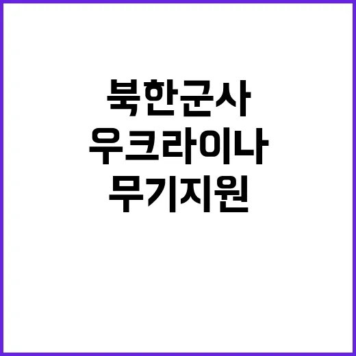 우크라이나 무기 지원 북한 군사 활동 영향 분석!