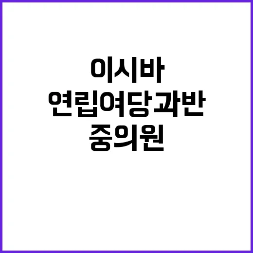 중의원 선거 연립 여당 과반 이시바 내각 위기?