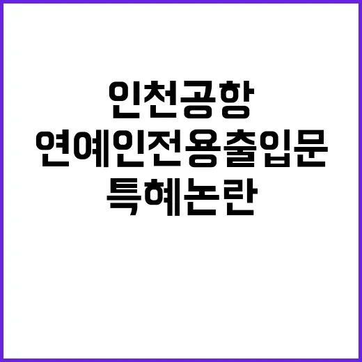 특혜 논란 연예인 전용 출입문 백지화 인천공항 대책?