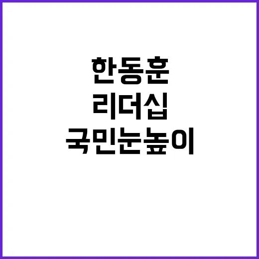 한동훈 리더십 국민 눈높이의 비밀!