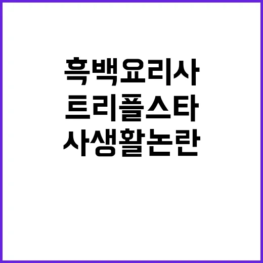 흑백요리사 트리플스타 충격적 범죄 사생활 논란!