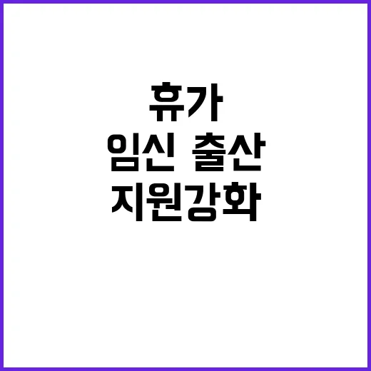 임신휴가 확장 임신·출산 지원 강화 소식!