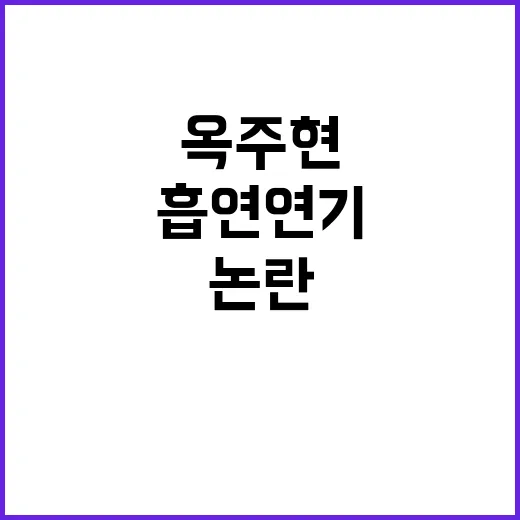 옥주현 흡연 연기 논란 대중의 반응과 비판!