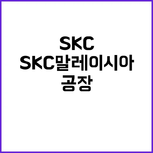 SKC 말레이시아 공장 흑자 전환 예측의 비밀!