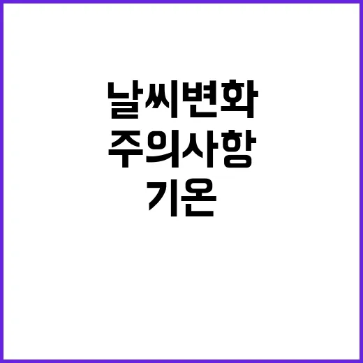 날씨 변화 오늘의 기온과 주의사항!