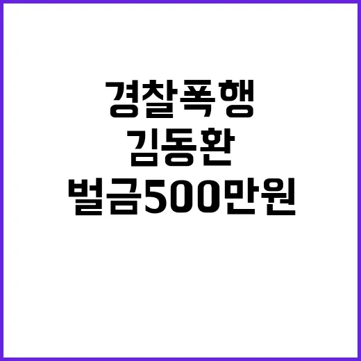 김동환 사장 경찰 폭행 후 벌금 500만 원!