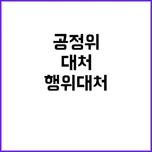 공정위 시장 반칙행위 대처와 미래 변화 예고!