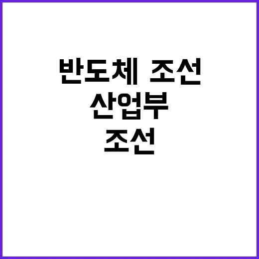 반도체·조선업계 변…