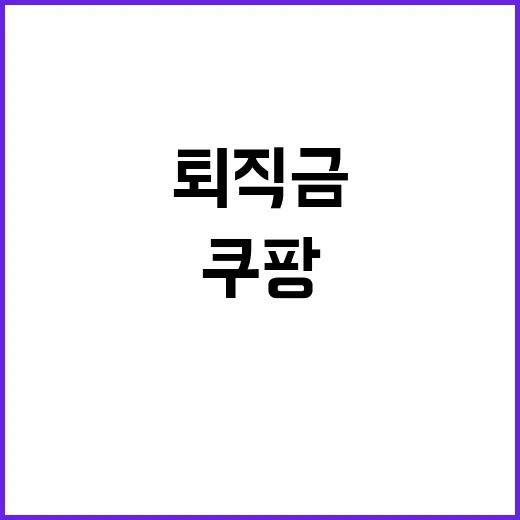 쿠팡 퇴직금 논란 …