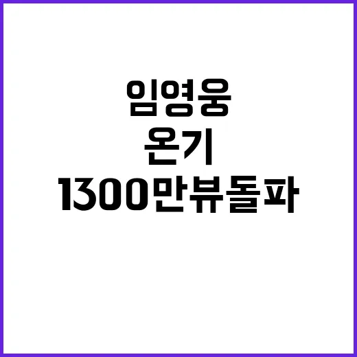 임영웅 파워 신곡 온기 1300만뷰 돌파!