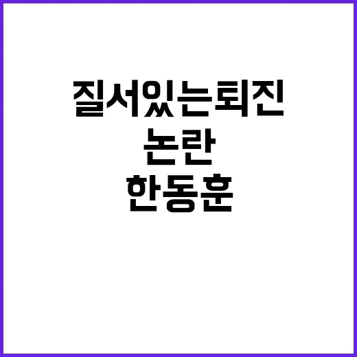 한동훈 퇴진 시기 불투명? 질서 있는 퇴진 논란 직면